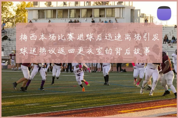 梅西本场比赛进球后迅速离场引发球迷热议返回更衣室的背后故事