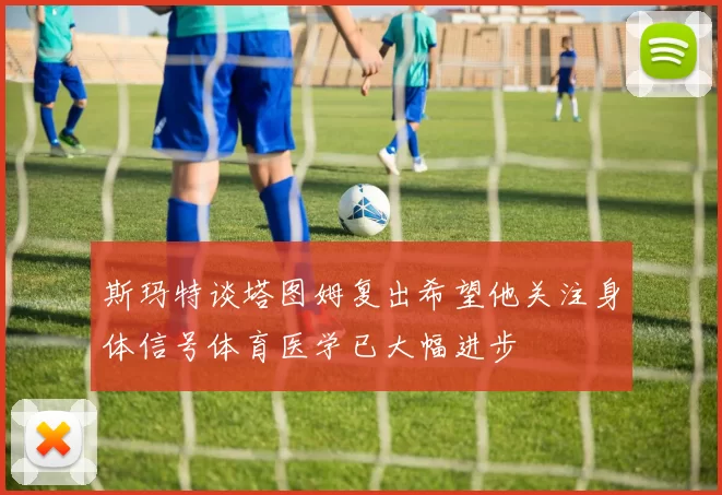 斯玛特谈塔图姆复出希望他关注身体信号体育医学已大幅进步