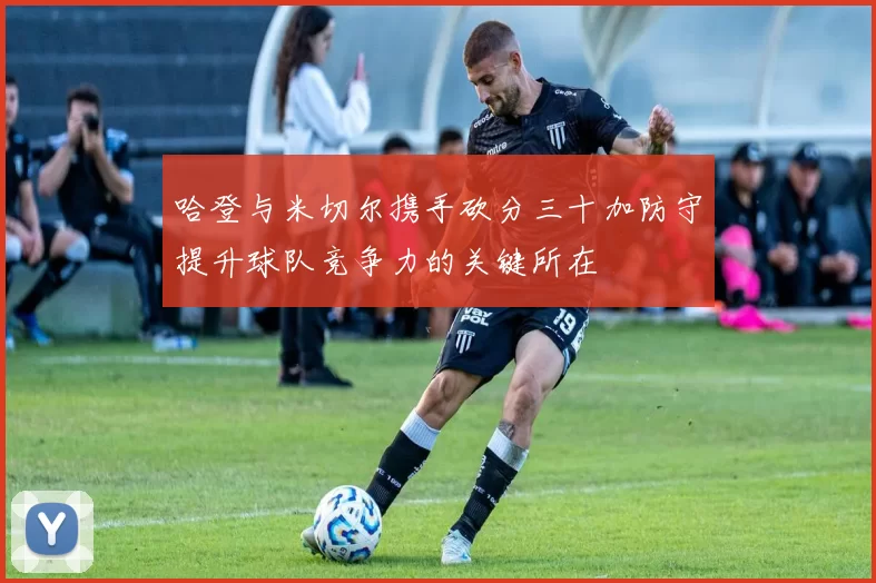 哈登与米切尔携手砍分三十加防守提升球队竞争力的关键所在