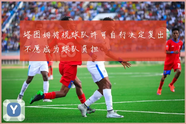 塔图姆将视球队许可自行决定复出不愿成为球队负担
