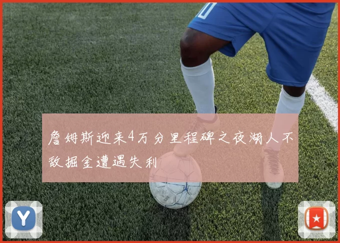 詹姆斯迎来4万分里程碑之夜湖人不敌掘金遭遇失利