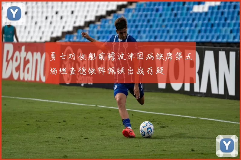 勇士对快船前瞻波津因病缺席第五场理查德缺阵佩顿出战存疑