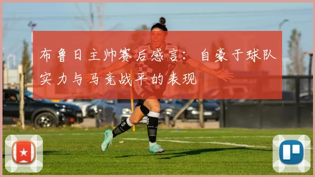 布鲁日主帅赛后感言：自豪于球队实力与马竞战平的表现