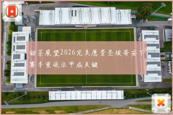 甜茶展望2026完美愿景圣埃蒂安下赛季重返法甲成关键