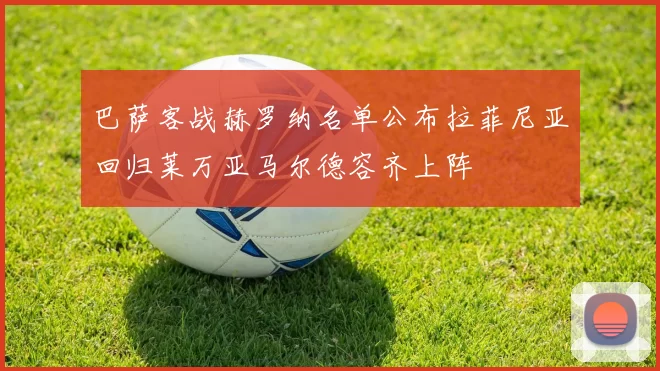 巴萨客战赫罗纳名单公布拉菲尼亚回归莱万亚马尔德容齐上阵