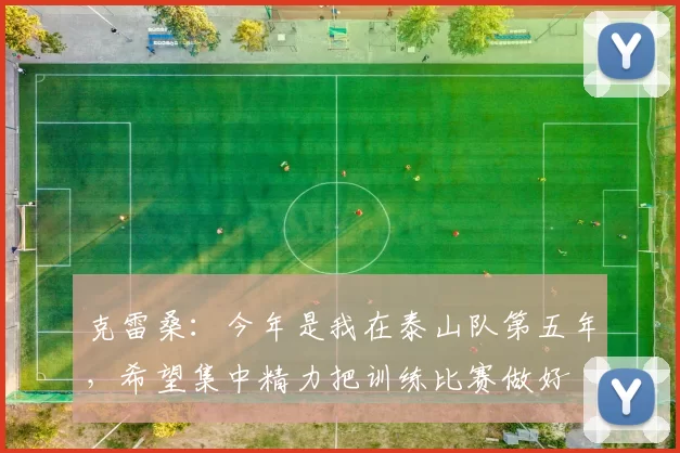 克雷桑：今年是我在泰山队第五年，希望集中精力把训练比赛做好