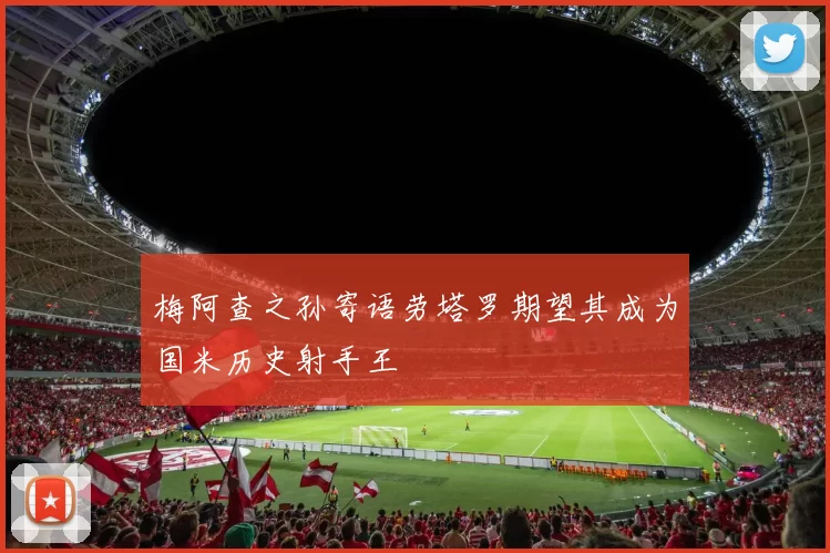 梅阿查之孙寄语劳塔罗期望其成为国米历史射手王