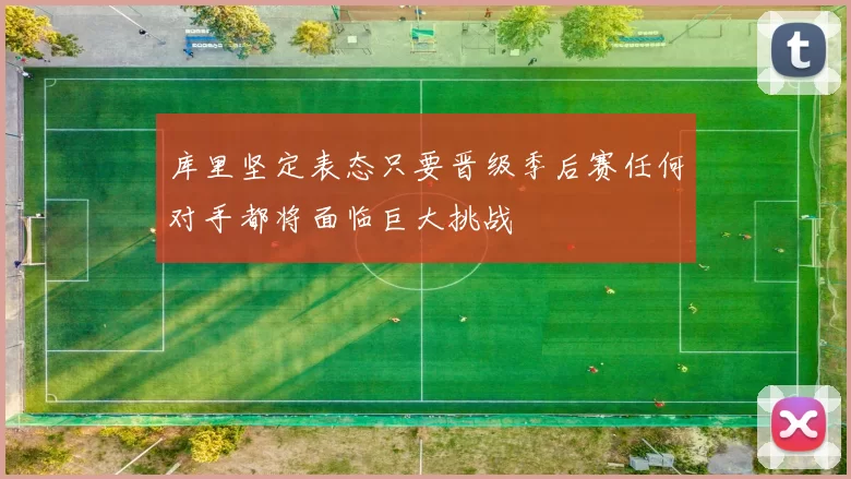 库里坚定表态只要晋级季后赛任何对手都将面临巨大挑战